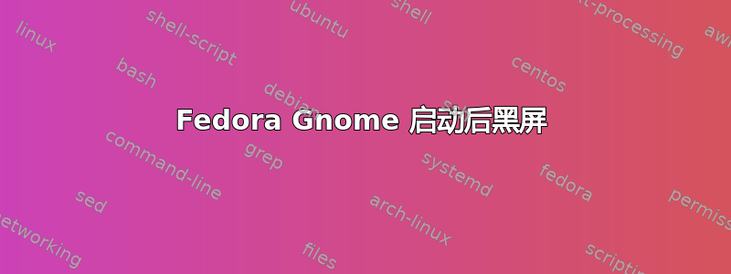 Fedora Gnome 启动后黑屏