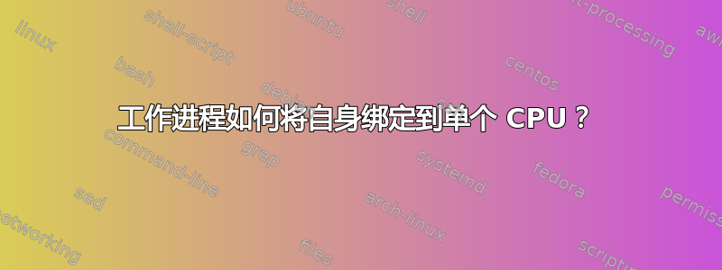 工作进程如何将自身绑定到单个 CPU？