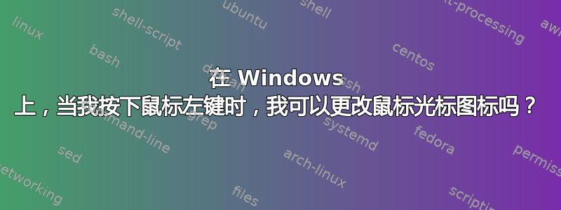 在 Windows 上，当我按下鼠标左键时，我可以更改鼠标光标图标吗？