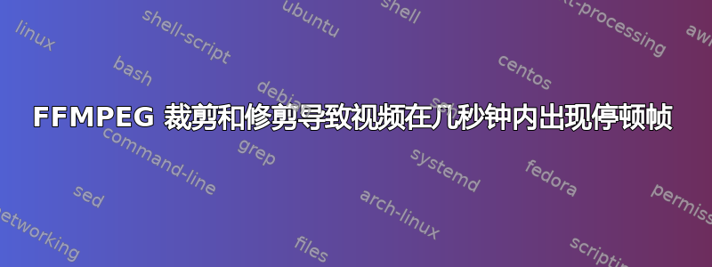 FFMPEG 裁剪和修剪导致视频在几秒钟内出现停顿帧