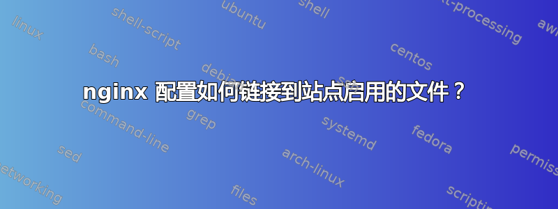 nginx 配置如何链接到站点启用的文件？