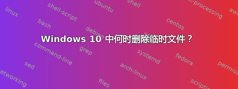 Windows 10 中何时删除临时文件？