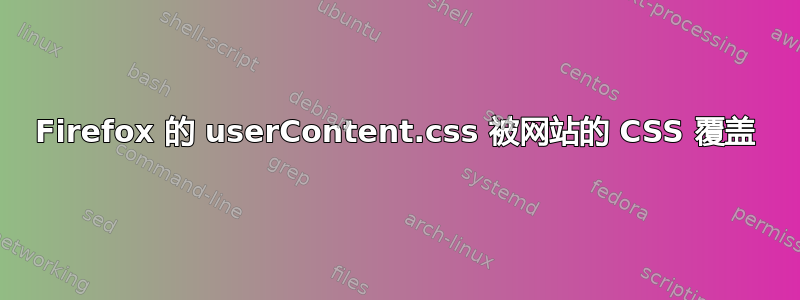 Firefox 的 userContent.css 被网站的 CSS 覆盖