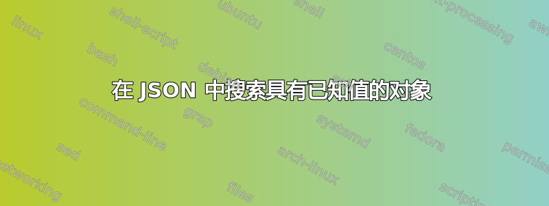 在 JSON 中搜索具有已知值的对象