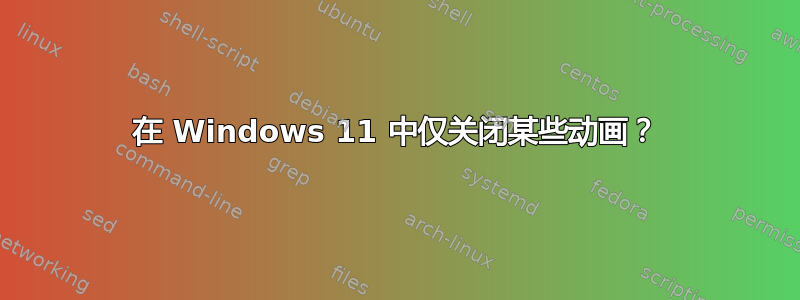 在 Windows 11 中仅关闭某些动画？