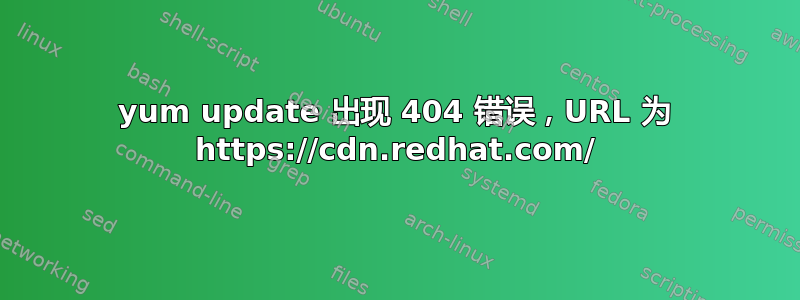 yum update 出现 404 错误，URL 为 https://cdn.redhat.com/