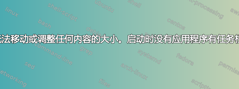 无法移动或调整任何内容的大小。启动时没有应用程序有任务栏