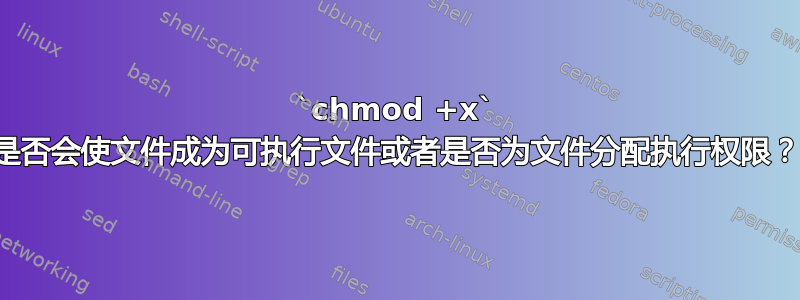 `chmod +x` 是否会使文件成为可执行文件或者是否为文件分配执行权限？