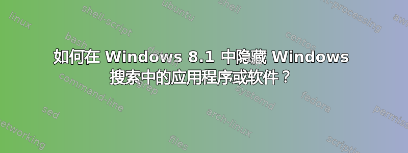 如何在 Windows 8.1 中隐藏 Windows 搜索中的应用程序或软件？