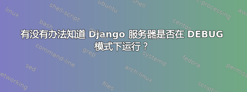 有没有办法知道 Django 服务器是否在 DEBUG 模式下运行？