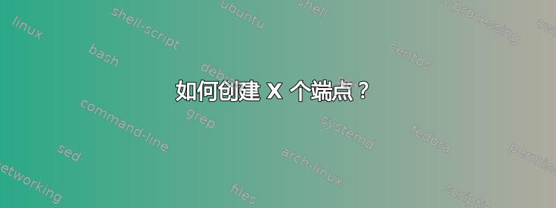 如何创建 X 个端点？