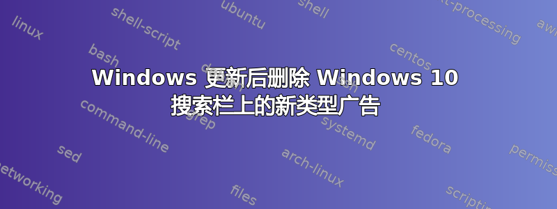 Windows 更新后删除 Windows 10 搜索栏上的新类型广告