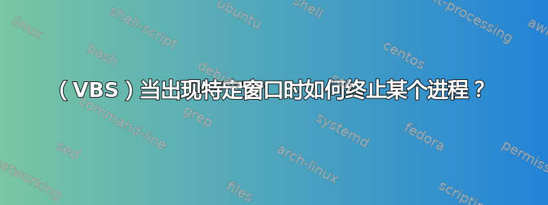 （VBS）当出现特定窗口时如何终止某个进程？