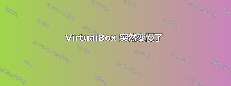 VirtualBox 突然变慢了