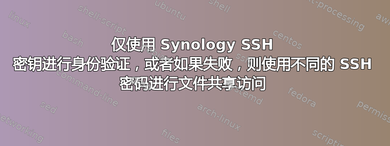 仅使用 Synology SSH 密钥进行身份验证，或者如果失败，则使用不同的 SSH 密码进行文件共享访问