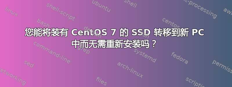 您能将装有 CentOS 7 的 SSD 转移到新 PC 中而无需重新安装吗？