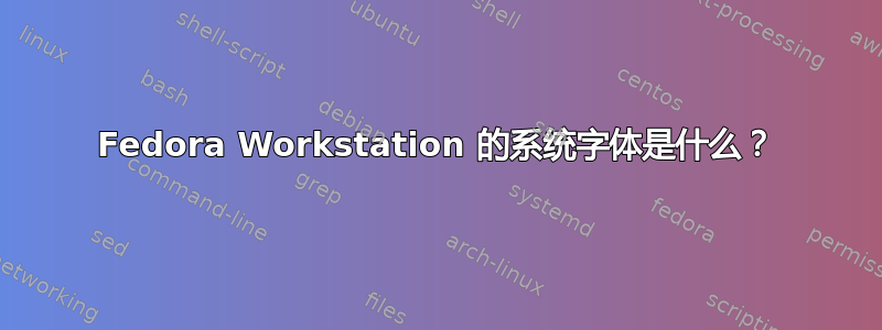 Fedora Workstation 的系统字体是什么？