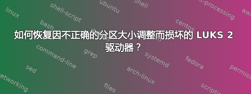 如何恢复因不正确的分区大小调整而损坏的 LUKS 2 驱动器？