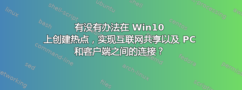 有没有办法在 Win10 上创建热点，实现互联网共享以及 PC 和客户端之间的连接？