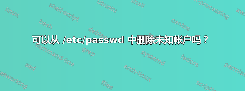 可以从 /etc/passwd 中删除未知帐户吗？