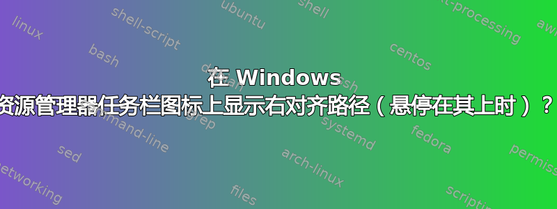 在 Windows 资源管理器任务栏图标上显示右对齐路径（悬停在其上时）？