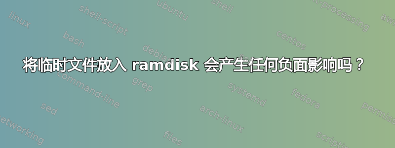 将临时文件放入 ramdisk 会产生任何负面影响吗？