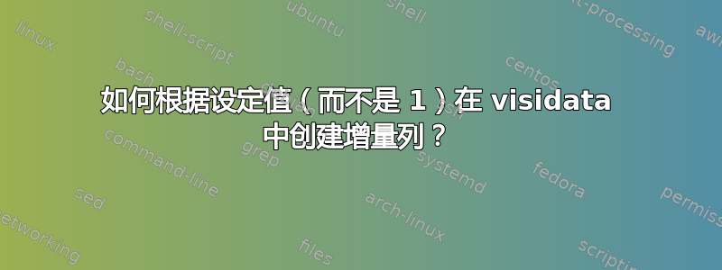 如何根据设定值（而不是 1）在 visidata 中创建增量列？