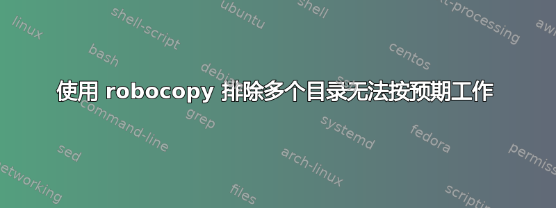 使用 robocopy 排除多个目录无法按预期工作