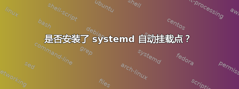 是否安装了 systemd 自动挂载点？