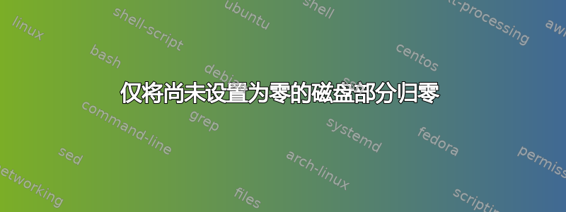 仅将尚未设置为零的磁盘部分归零