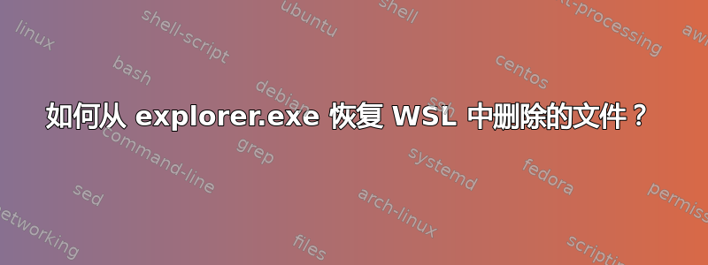 如何从 explorer.exe 恢复 WSL 中删除的文件？