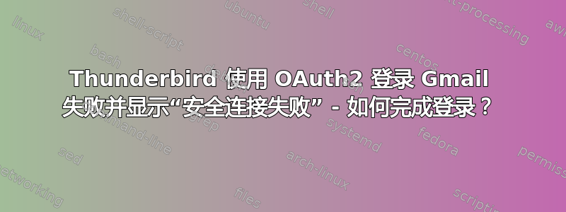 Thunderbird 使用 OAuth2 登录 Gmail 失败并显示“安全连接失败” - 如何完成登录？