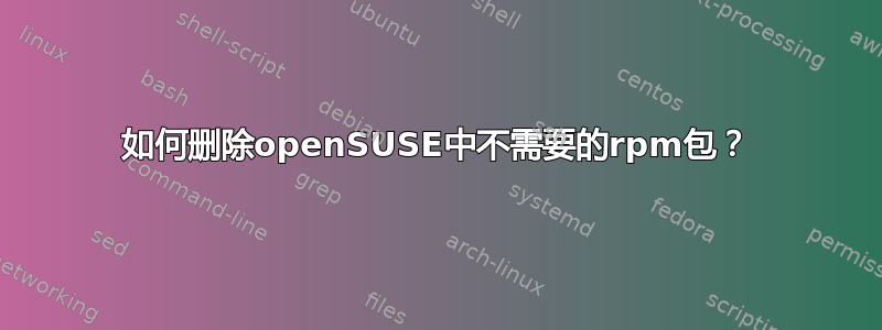 如何删除openSUSE中不需要的rpm包？