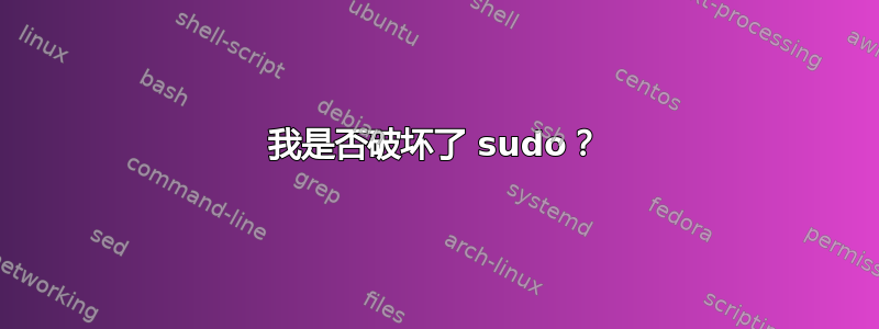 我是否破坏了 sudo？