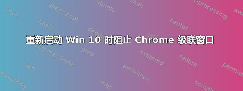 重新启动 Win 10 时阻止 Chrome 级联窗口