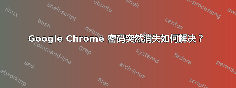 Google Chrome 密码突然消失如何解决？