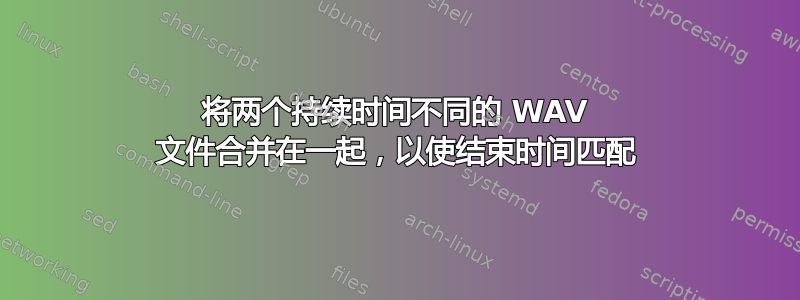 将两个持续时间不同的 WAV 文件合并在一起，以使结束时间匹配