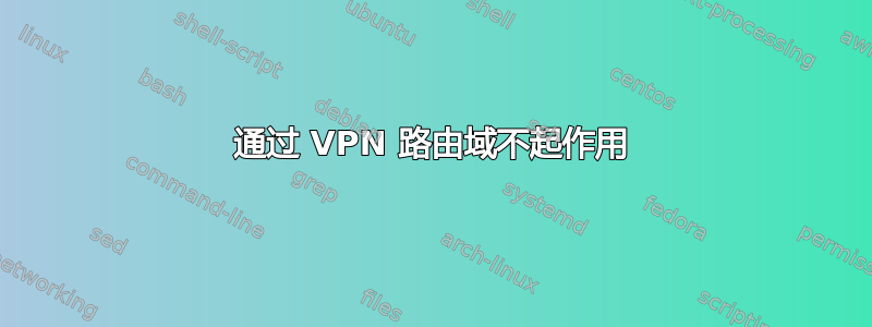 通过 VPN 路由域不起作用