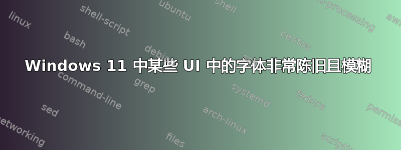 Windows 11 中某些 UI 中的字体非常陈旧且模糊