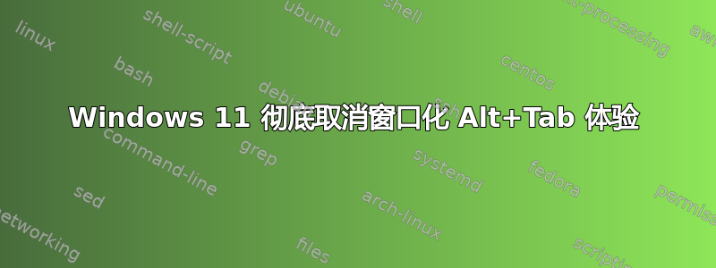 Windows 11 彻底取消窗口化 Alt+Tab 体验