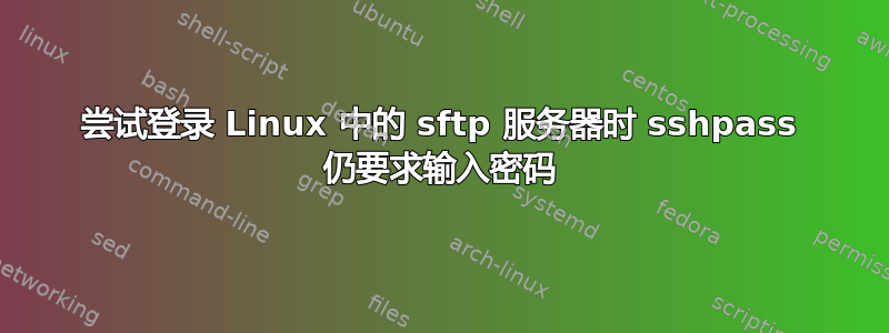 尝试登录 Linux 中的 sftp 服务器时 sshpass 仍要求输入密码