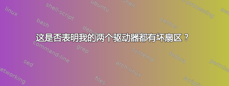 这是否表明我的两个驱动器都有坏扇区？