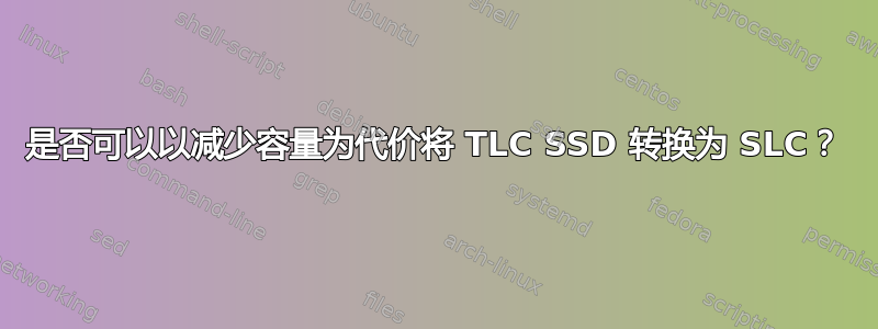 是否可以以减少容量为代价将 TLC SSD 转换为 SLC？