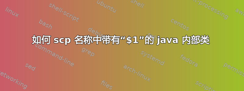 如何 scp 名称中带有“$1”的 java 内部类