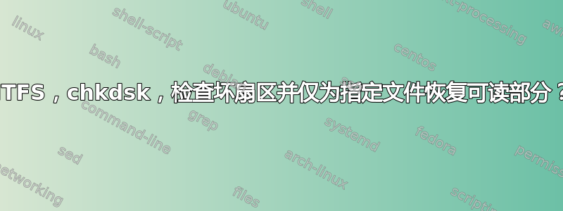 NTFS，chkdsk，检查坏扇区并仅为指定文件恢复可读部分？