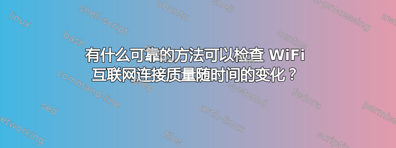 有什么可靠的方法可以检查 WiFi 互联网连接质量随时间的变化？