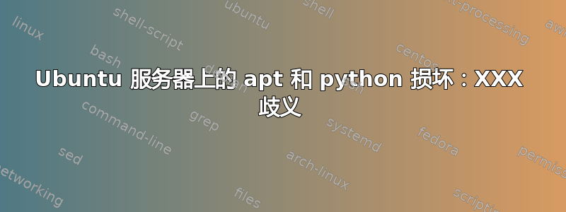 Ubuntu 服务器上的 apt 和 python 损坏：XXX 歧义