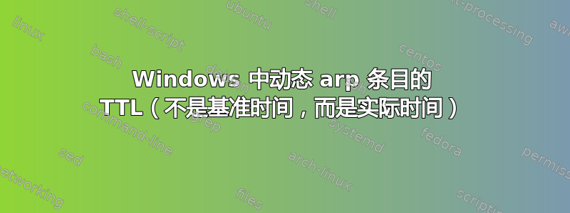 Windows 中动态 arp 条目的 TTL（不是基准时间，而是实际时间）