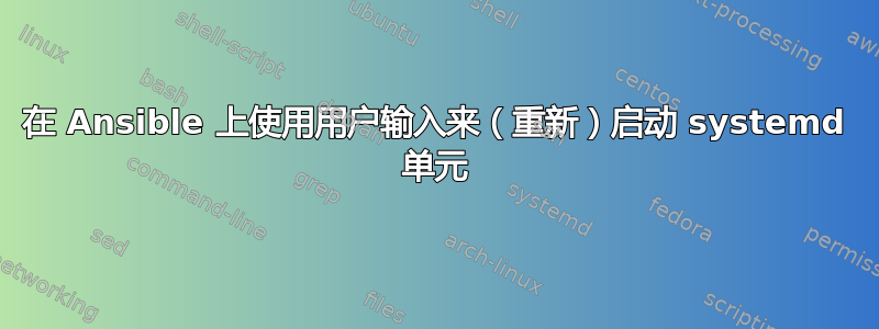 在 Ansible 上使用用户输入来（重新）启动 systemd 单元