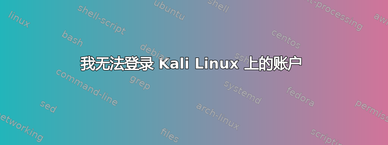 我无法登录 Kali Linux 上的账户